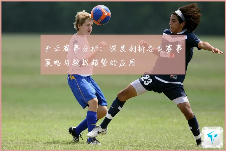 开云赛事分析：深度剖析各类赛事策略与数据趋势的应用