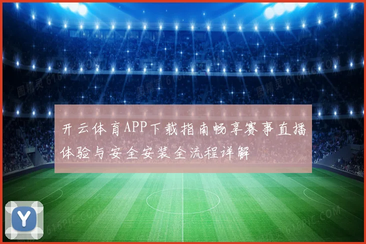 开云体育APP下载指南畅享赛事直播体验与安全安装全流程详解