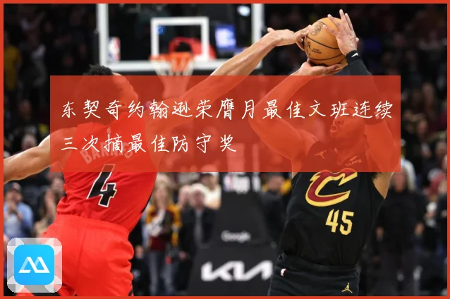 东契奇约翰逊荣膺月最佳文班连续三次摘最佳防守奖
