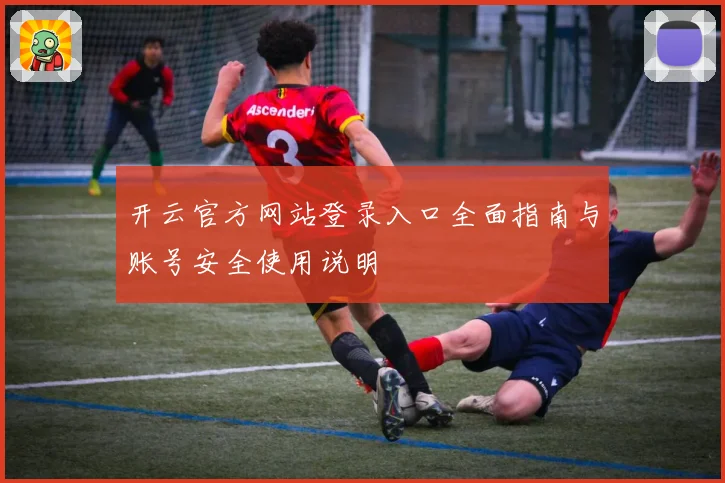 开云官方网站登录入口全面指南与账号安全使用说明