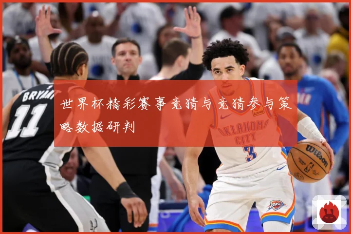 世界杯精彩赛事竞猜与竞猜参与策略数据研判