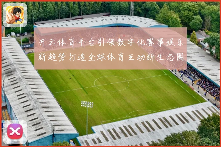开云体育平台引领数字化赛事娱乐新趋势打造全球体育互动新生态圈