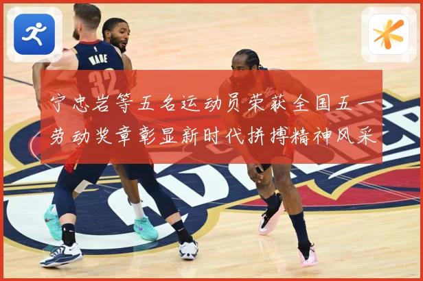 宁忠岩等五名运动员荣获全国五一劳动奖章彰显新时代拼搏精神风采成长观察
