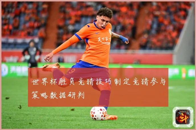 世界杯胜负竞猜技巧制定竞猜参与策略数据研判