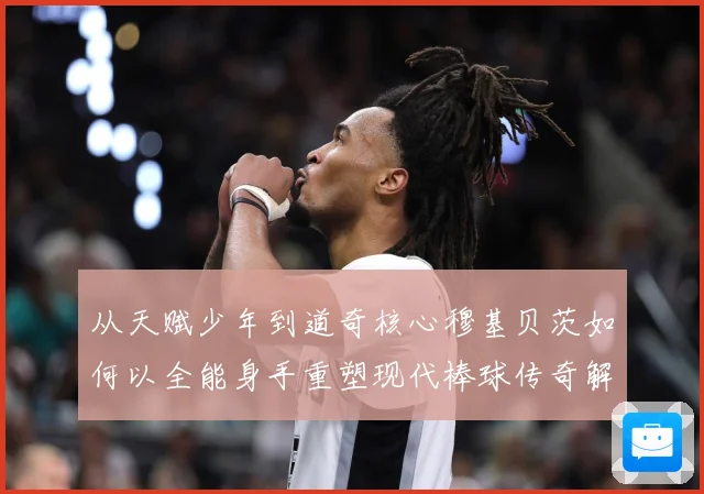 从天赋少年到道奇核心穆基贝茨如何以全能身手重塑现代棒球传奇解析