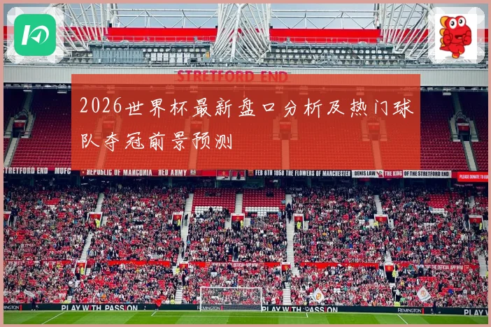 2026世界杯最新盘口分析及热门球队夺冠前景预测