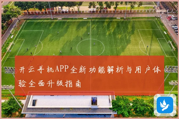 开云手机APP全新功能解析与用户体验全面升级指南