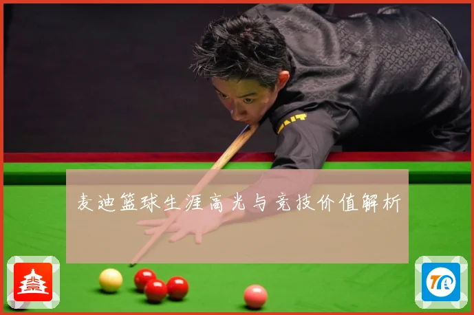 麦迪篮球生涯高光与竞技价值解析