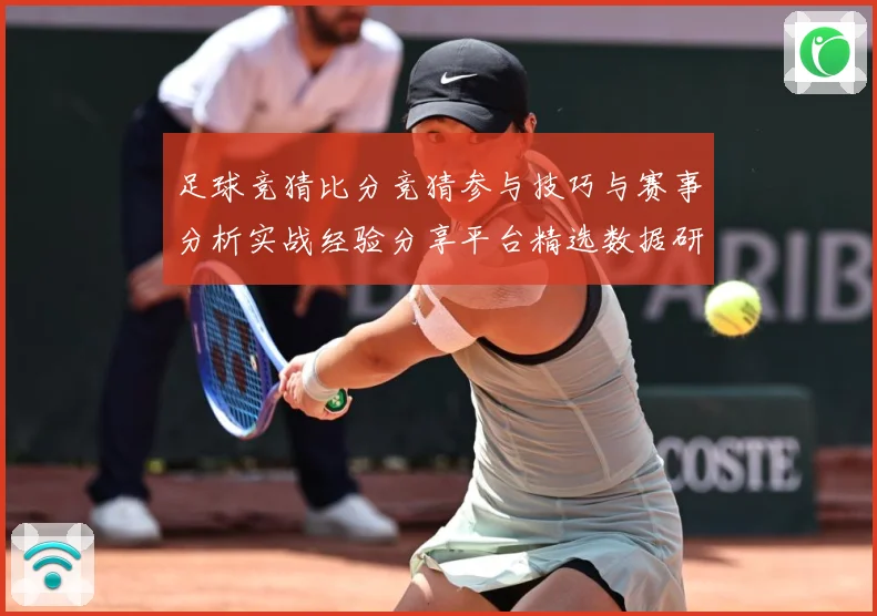 足球竞猜比分竞猜参与技巧与赛事分析实战经验分享平台精选数据研判