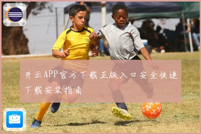 开云APP官方下载正版入口安全快速下载安装指南