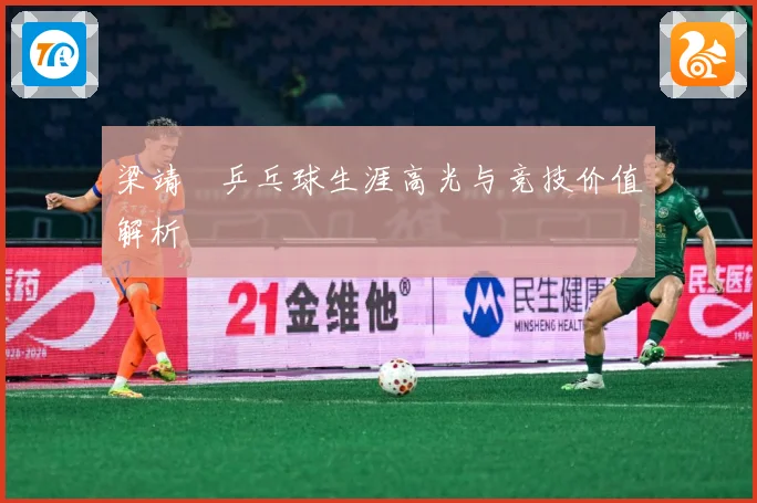 梁靖崑乒乓球生涯高光与竞技价值解析