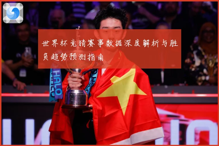 世界杯竞猜赛事数据深度解析与胜负趋势预测指南