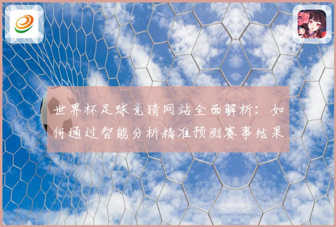 世界杯足球竞猜网站全面解析：如何通过智能分析精准预测赛事结果