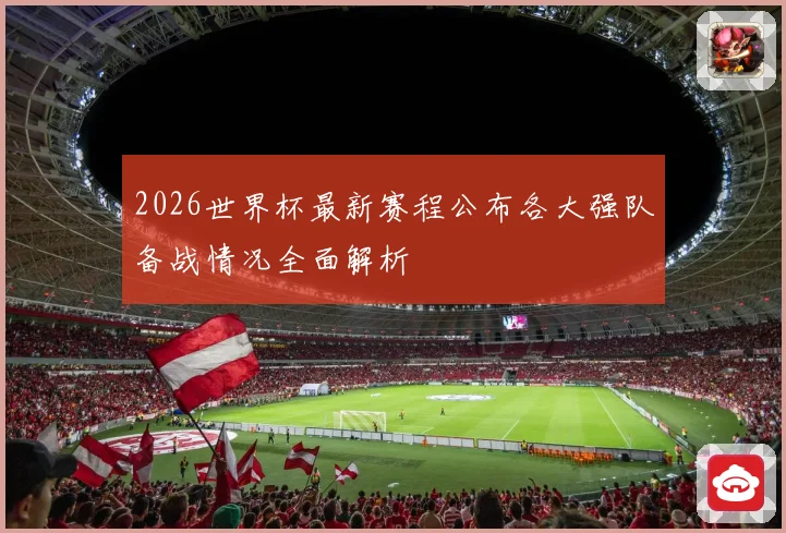 2026世界杯最新赛程公布各大强队备战情况全面解析