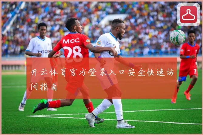 开云体育官方登录入口安全快速访问指南