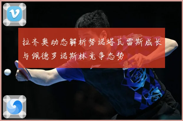 拉齐奥动态解析努诺塔瓦雷斯成长与佩德罗诺斯林竞争态势