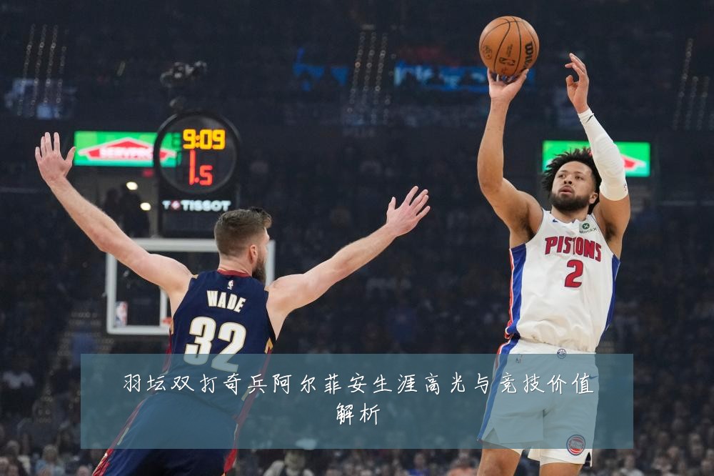 羽坛双打奇兵阿尔菲安生涯高光与竞技价值解析