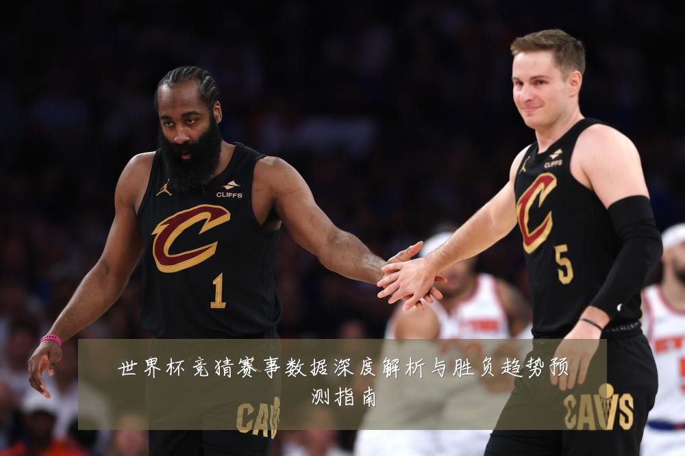 世界杯竞猜赛事数据深度解析与胜负趋势预测指南