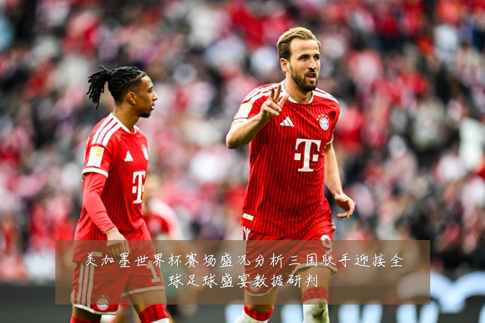 美加墨世界杯赛场盛况分析三国联手迎接全球足球盛宴数据研判