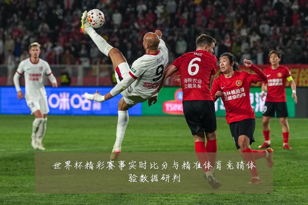 世界杯精彩赛事实时比分与精准体育竞猜体验数据研判