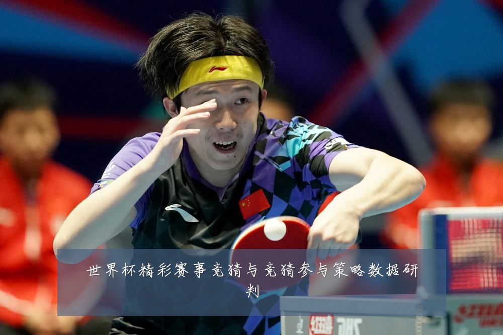 世界杯精彩赛事竞猜与竞猜参与策略数据研判