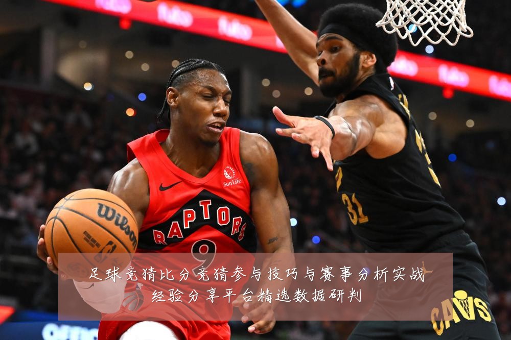 足球竞猜比分竞猜参与技巧与赛事分析实战经验分享平台精选数据研判
