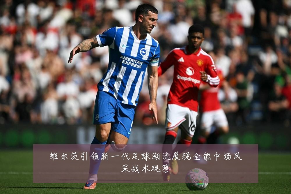 维尔茨引领新一代足球潮流展现全能中场风采战术观察