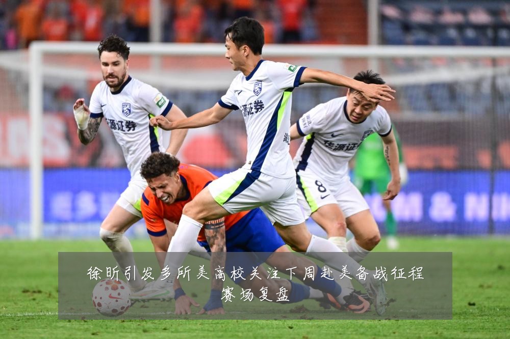 徐昕引发多所美高校关注下周赴美备战征程赛场复盘