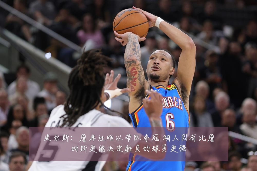 皮尔斯：詹库杜难以带队夺冠 湖人因有比詹姆斯更能决定胜负的球员更强